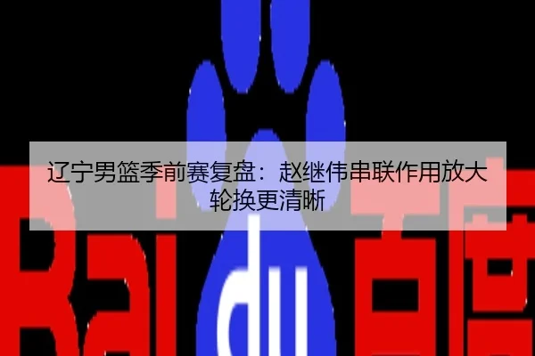 辽宁男篮季前赛复盘：赵继伟串联作用放大 轮换更清晰
